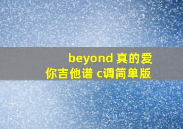 beyond 真的爱你吉他谱 c调简单版